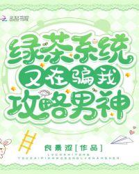 绿茶系统又在骗我攻略男神良景涩