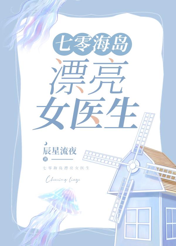 七零海岛漂亮女医生 辰星流夜18章