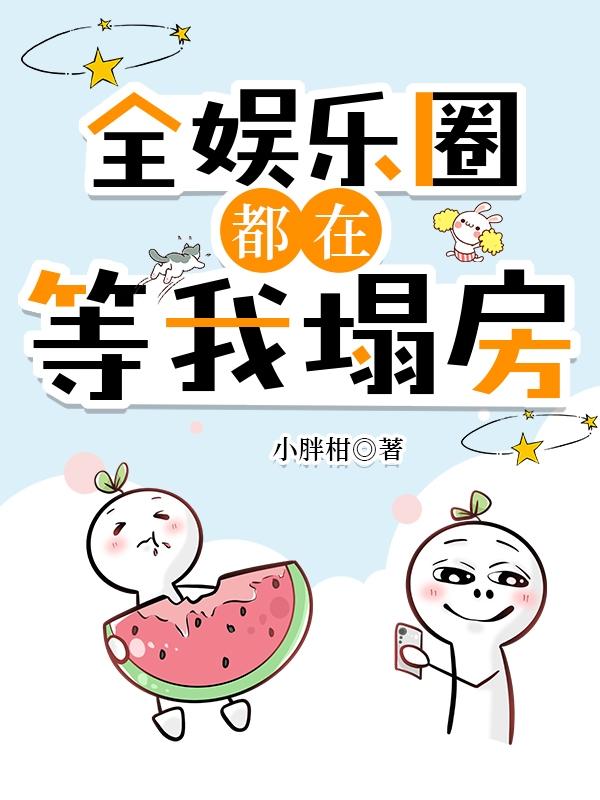 全娱乐圈都在等我塌房小胖柑 番外