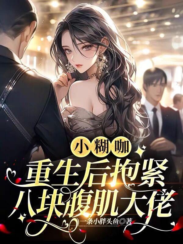 小糊咖重生后抱紧八块腹肌大佬 一条小胖头鱼