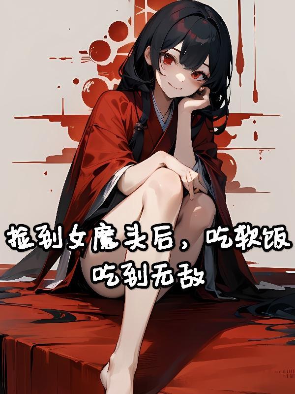 捡到女魔头后吃软饭吃到无敌TXT