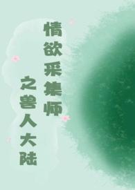情欲釆集大师之兽人大陆
