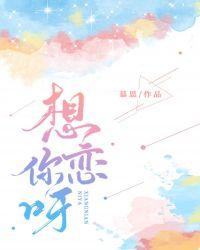 想恋你呀全文免费阅读晋江