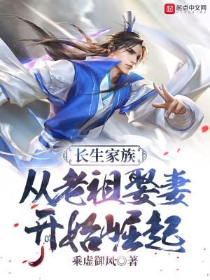 长生家族从老祖娶妻开始崛起TXT