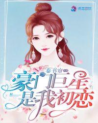 豪门巨星是我初恋挽歌最新章节列表