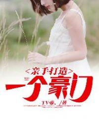 亲手打造一个豪门精校