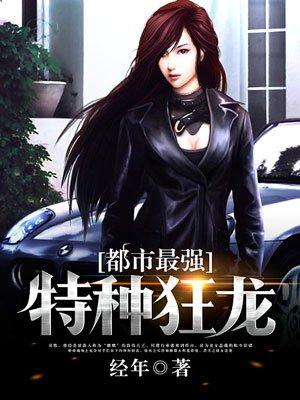 都市最强特种狂龙全文免费阅读