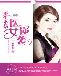 重生不易之医女逆袭全文免费阅读无弹窗