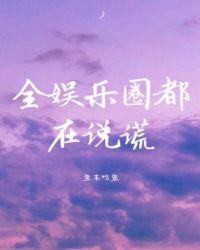全娱乐圈都在说谎男主是谁