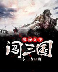 最强兵王闯三国东一方