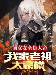 前女友全是大帝我家老祖太豪横