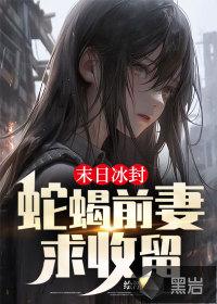 末日冰封蛇蝎前妻求收留的目录