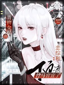 青梅女配在恋综和顶流竹马官宣晋江