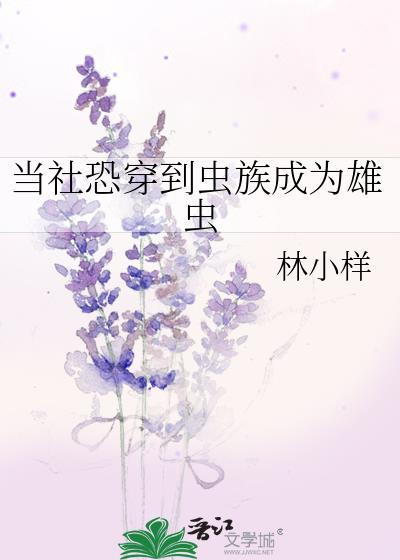当社恐穿到虫族成为雄虫(林小样)