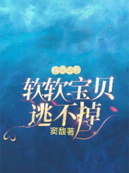 病态占有软软宝贝逃不掉未删减