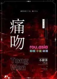 痛吻by不甜茶全文免费阅读
