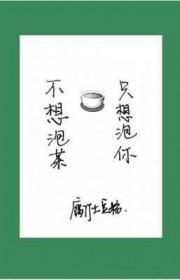 不想泡茶只想泡你by腐竹讲的什么