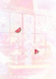强上暗恋男神之后h文