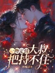 一吻定情大叔把持不住全文免费阅读