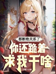 都断绝关系了你还跪着求我干啥