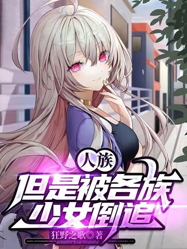 人族但是被各族少女倒追无弹窗