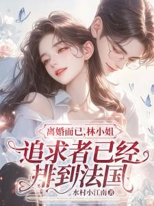 离婚而已林小姐追求者已经排到法国新笔趣阁