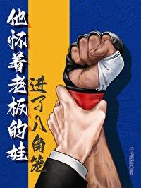他怀着老板的娃进了八角笼免费阅读全文