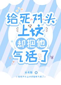 给死对头上坟却把他气活了讲了什么