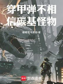 穿甲弹不相信碳基怪物最新章节更新内容
