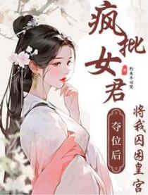 疯批女君夺位后将我囚困皇宫未删减