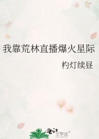 我在荒林直播爆火星际全文免费
