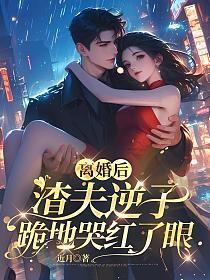 离婚后渣攻后悔了免费