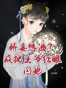 娇妾想逃疯批王爷红眼囚她十七秦衍大结局