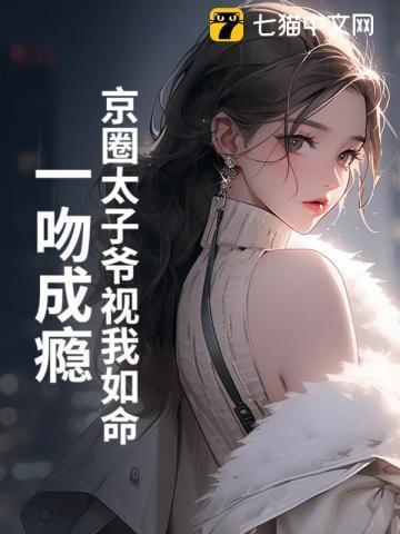 京圈太子爷视我如命一吻成瘾