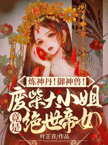炼神丹!御神兽!废材大小姐竟是绝世帝女!