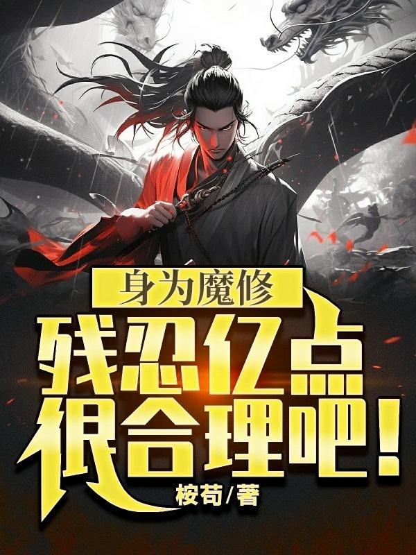身为魔修,残忍亿点很合理吧!