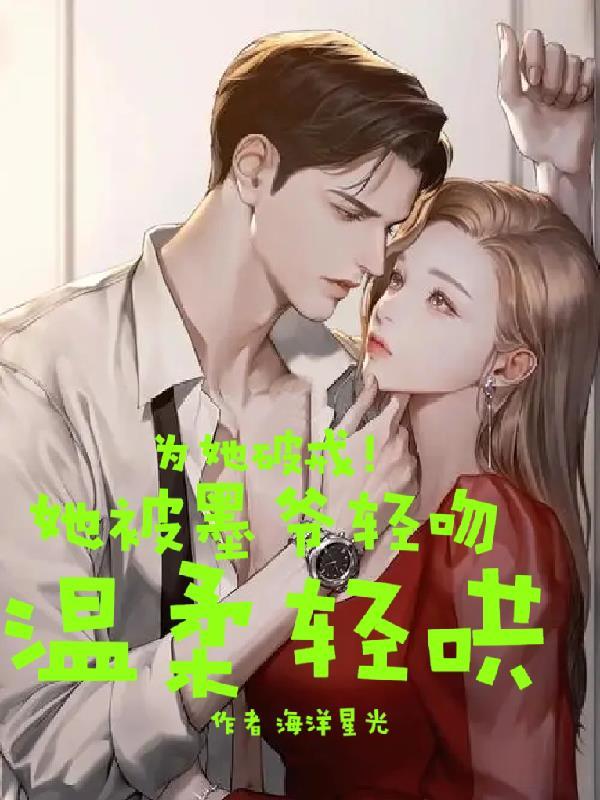 为她破戒!她被墨爷轻吻温柔轻哄