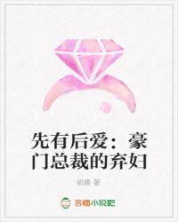 先有后爱:豪门总裁的弃妇