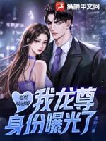 老婆被逼婚,我龙尊身份曝光了