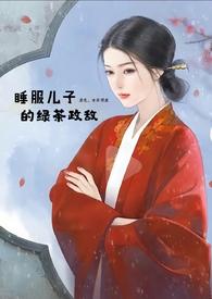 睡服儿子的绿茶政敌(女非男处)