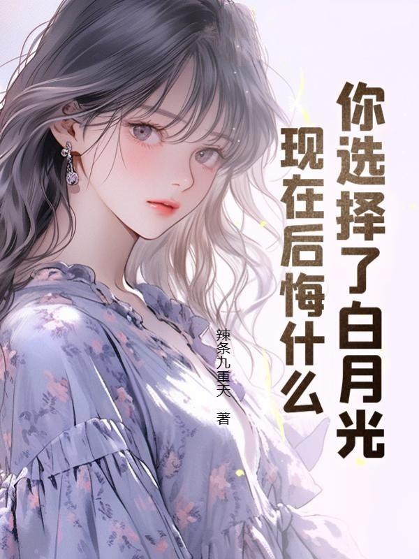 你选择了白月光,现在后悔什么?
