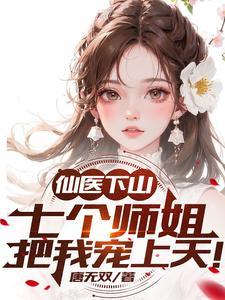仙医下山,七个师姐把我宠上天!