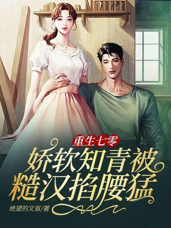 重生七零:娇软知青被糙汉掐腰猛宠