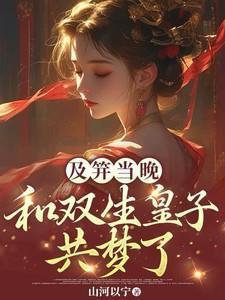 及笄当晚,和双生皇子共梦了