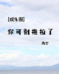 [娱乐圈] 你可别推拉了